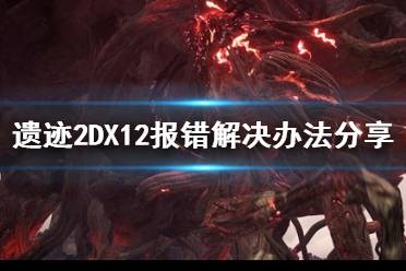 《遗迹2》攻略——DX12报错解决办法