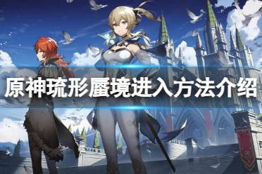 《原神》攻略——琉形蜃境怎么进