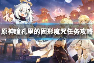 《原神》攻略——瞳孔里的固形魔咒任务怎么做