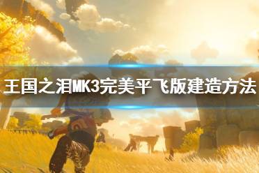《塞尔达传说王国之泪》攻略——MK3完美平飞版建造方法