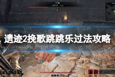 《遗迹2》攻略——挽歌跳跳乐怎么过