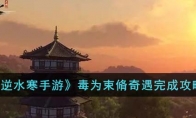 《逆水寒手游》攻略——毒为束脩奇遇完成攻略