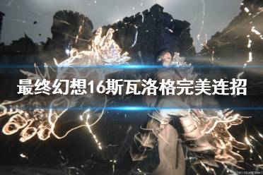 《最终幻想16》攻略——斯瓦洛格完美连招打法教学