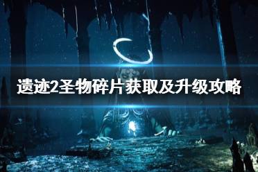 《遗迹2》攻略——圣物碎片获取及升级攻略