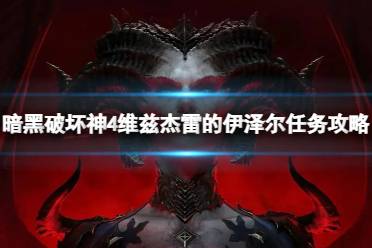 《暗黑破坏神4》攻略——维兹杰雷的伊泽尔任务怎么做