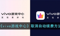 《vivo游戏中心》攻略——取消自动续费方法