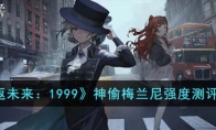 《重返未来：1999》攻略——神偷梅兰尼强度测评分析