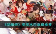 《阴阳师》攻略——契灵术印选择推荐