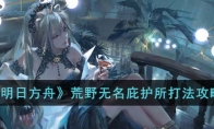 《明日方舟》攻略——荒野无名庇护所打法攻略