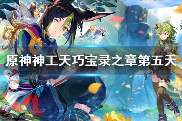 《原神》攻略——神工天巧宝录之章第五天任务攻略