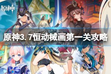 《原神》攻略——3.7版本恒动械画第一关怎么过