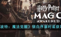 《哈利波特：魔法觉醒》攻略——银白序章时装获取方法