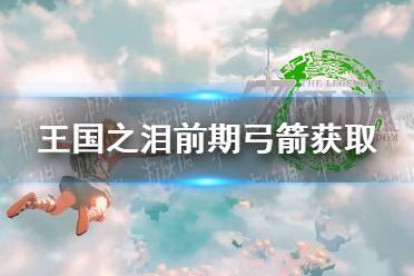 《塞尔达传说王国之泪》攻略——弓箭怎么获得