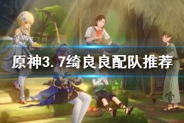 《原神》攻略——3.7绮良良配队推荐