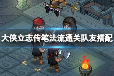 《大侠立志传》攻略——笔法流通关队友搭配攻略