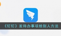 《钉钉》攻略——发待办事项给别人方法