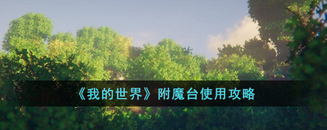 《<a href=https://qdlvsejiayuan.com/game/442.html target=_blank class=infotextkey>我的世界</a>》附魔台使用攻略