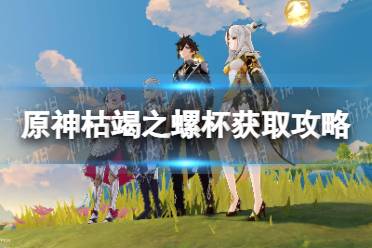 《原神》攻略——枯竭之螺杯获取攻略