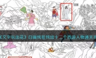 《文字玩出花》攻略——白画找茬找出十二个西游人物通关攻略