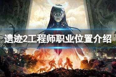 《遗迹2》攻略——工程师职业在哪里