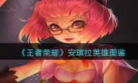 《王者荣耀》攻略——安琪拉英雄图鉴