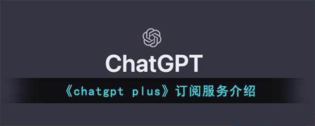 《chatgpt plus》订阅服务介绍