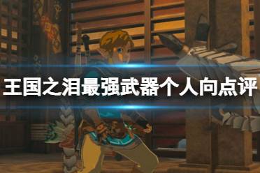 《塞尔达传说王国之泪》攻略——最强武器有哪些