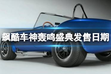《飙酷车神轰鸣盛典》攻略——发售日期是几号