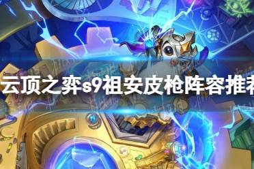 《云顶之弈》攻略——s9祖安皮枪阵容推荐
