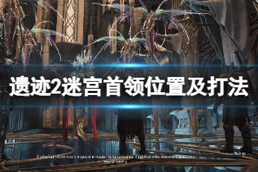 《遗迹2》攻略——迷宫首领怎么打