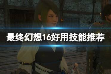 《最终幻想16》攻略——哪些技能好用