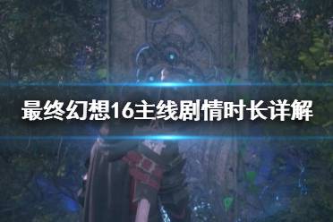 《最终幻想16》攻略——主线剧情时长详解