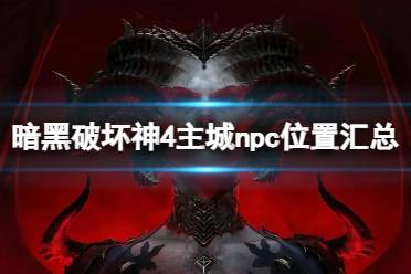 《暗黑破坏神4》攻略——主城npc的位置在哪