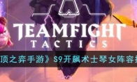 《云顶之弈手游》攻略——S9开飙术士琴女阵容推荐