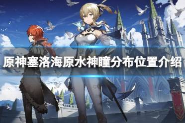 《原神》攻略——塞洛海原的水神瞳分布在哪